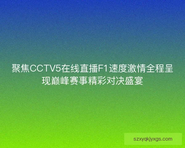 聚焦CCTV5在线直播F1速度激情全程呈现巅峰赛事精彩对决盛宴