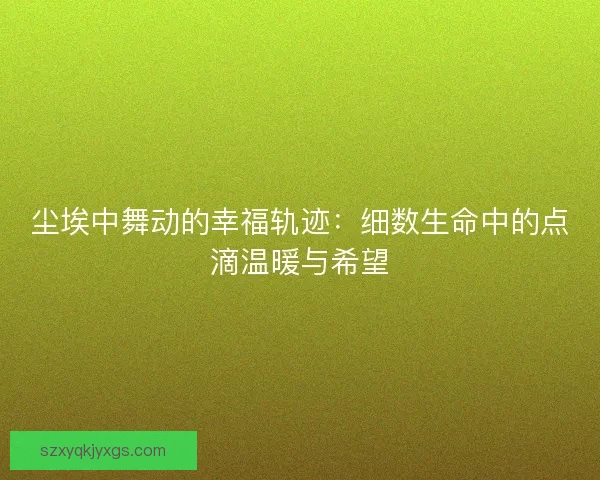 尘埃中舞动的幸福轨迹：细数生命中的点滴温暖与希望
