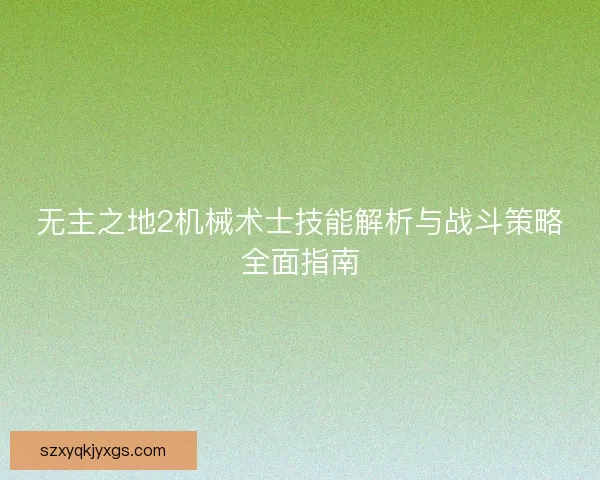 无主之地2机械术士技能解析与战斗策略全面指南