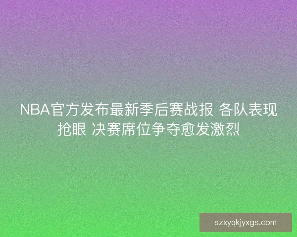 NBA官方发布最新季后赛战报 各队表现抢眼 决赛席位争夺愈发激烈