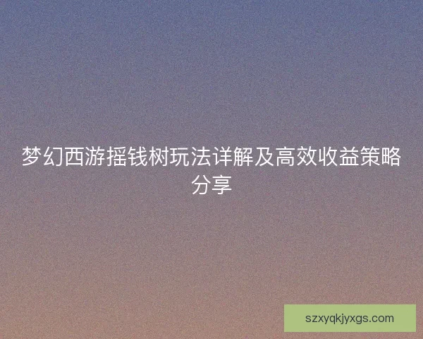 梦幻西游摇钱树玩法详解及高效收益策略分享