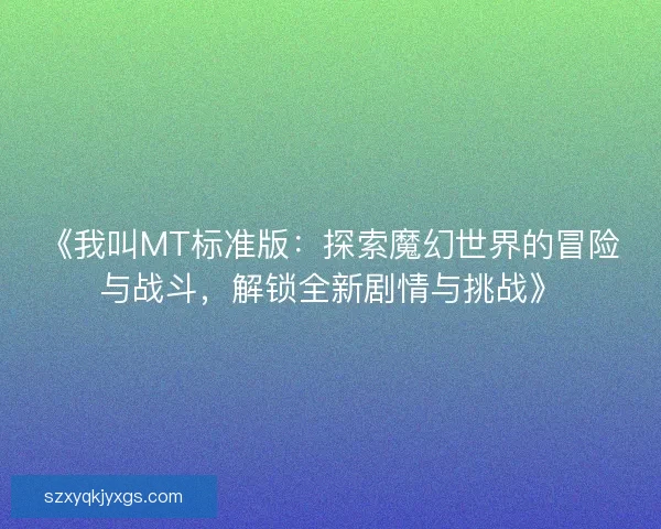 《我叫MT标准版：探索魔幻世界的冒险与战斗，解锁全新剧情与挑战》
